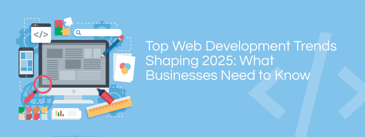Top Web Development Trends Shaping 2025: What Businesses Need to Know